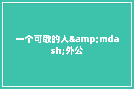 一个可敬的人&mdash;外公