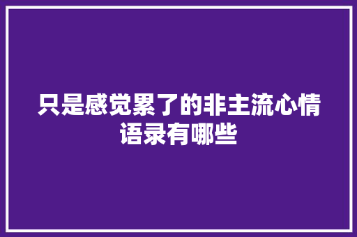 只是感觉累了的非主流心情语录有哪些 写作技巧