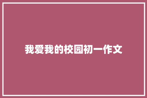 我爱我的校园初一作文 写作社区