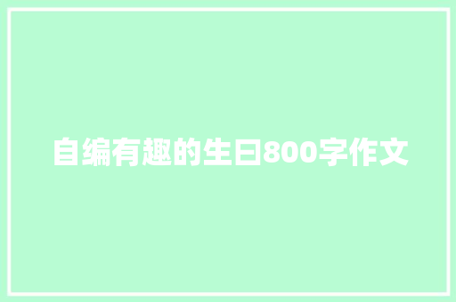 自编有趣的生曰800字作文