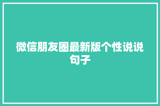 微信朋友圈最新版个性说说句子