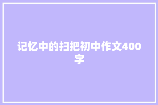 记忆中的扫把初中作文400字 写作技巧