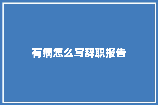 有病怎么写辞职报告
