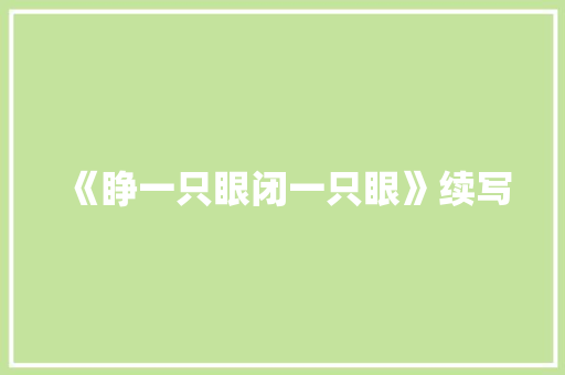 《睁一只眼闭一只眼》续写 范文赏析