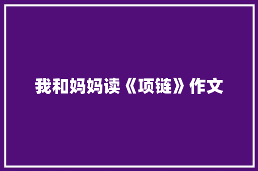 我和妈妈读《项链》作文