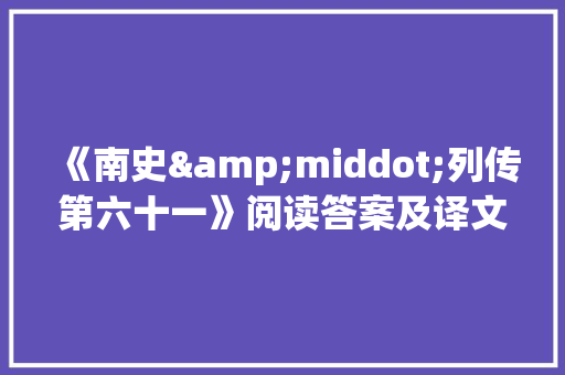 《南史&middot;列传第六十一》阅读答案及译文 写作技巧