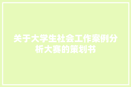 关于大学生社会工作案例分析大赛的策划书 词汇积累