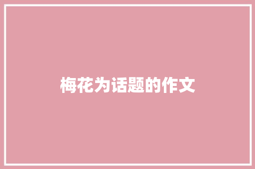 梅花为话题的作文 报告写作