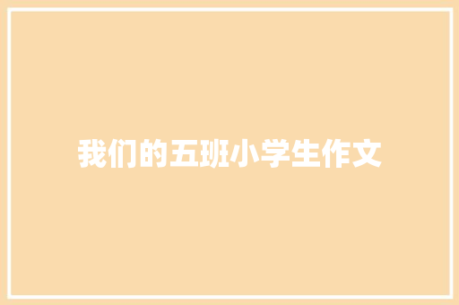 我们的五班小学生作文 写作社区