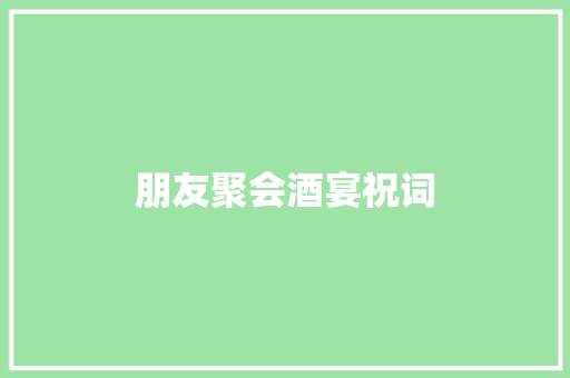 朋友聚会酒宴祝词 词汇积累