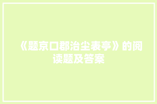 《题京口郡治尘表亭》的阅读题及答案 报告写作