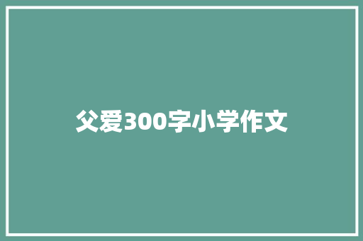 父爱300字小学作文 范文赏析