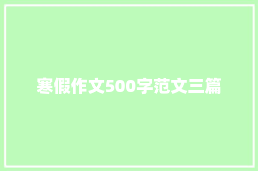 寒假作文500字范文三篇 简历模板