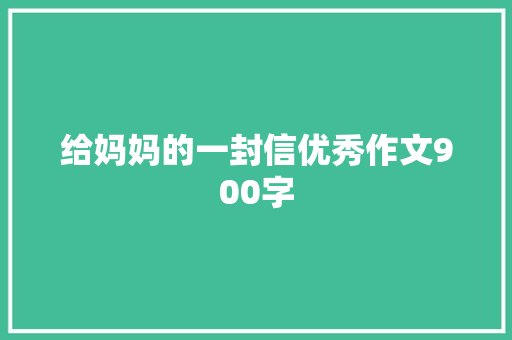 给妈妈的一封信优秀作文900字 写作素材