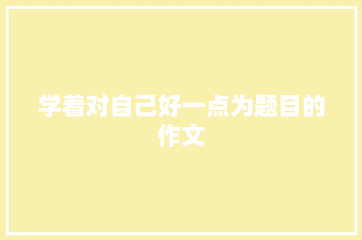 学着对自己好一点为题目的作文