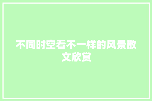 不同时空看不一样的风景散文欣赏