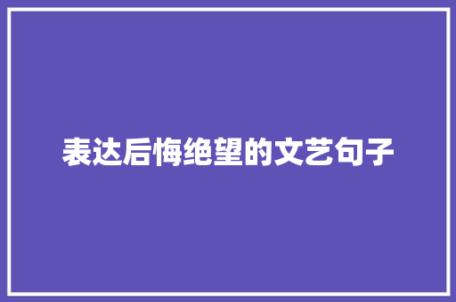 表达后悔绝望的文艺句子 写作社区