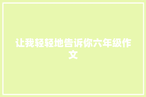 让我轻轻地告诉你六年级作文 写作社区