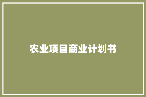 农业项目商业计划书 报告写作