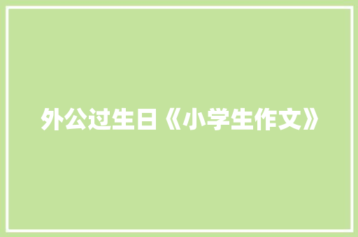 外公过生日《小学生作文》 写作素材