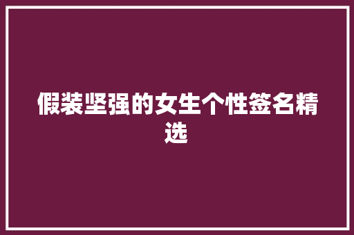假装坚强的女生个性签名精选 商业文案