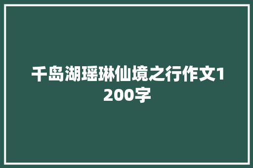 千岛湖瑶琳仙境之行作文1200字 写作技巧