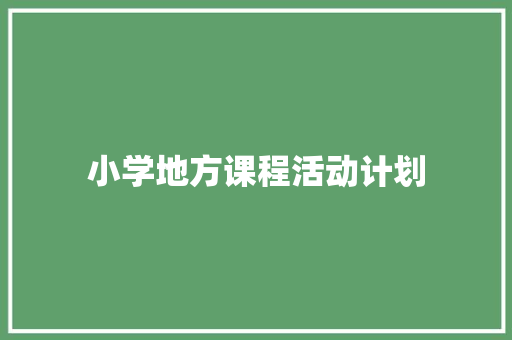小学地方课程活动计划 范文赏析