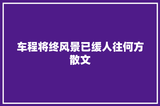 车程将终风景已缓人往何方散文