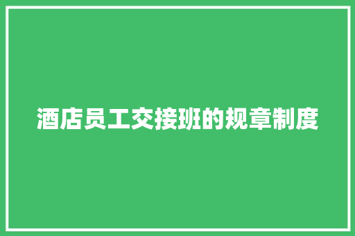 酒店员工交接班的规章制度 写作素材