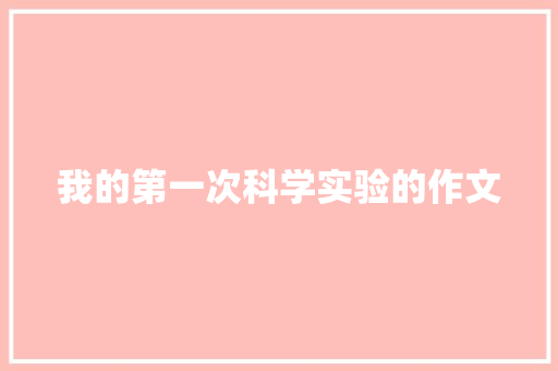 我的第一次科学实验的作文 简历模板