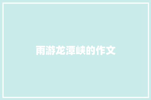 雨游龙潭峡的作文 范文赏析