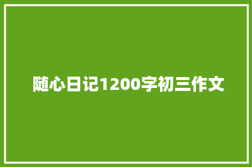  随心日记1200字初三作文 写作技巧