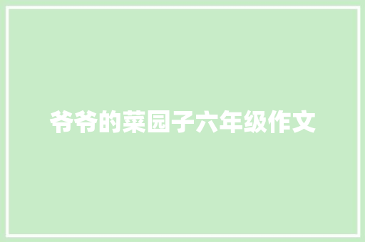 爷爷的菜园子六年级作文 写作素材
