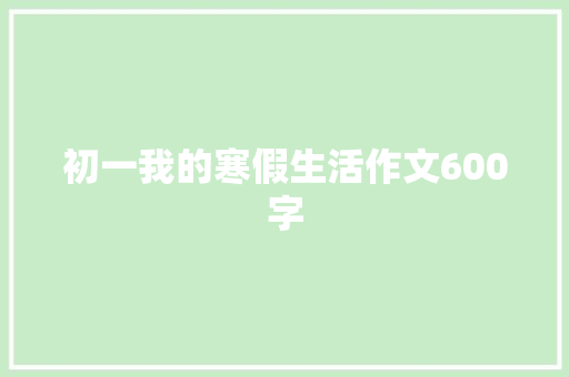 初一我的寒假生活作文600字