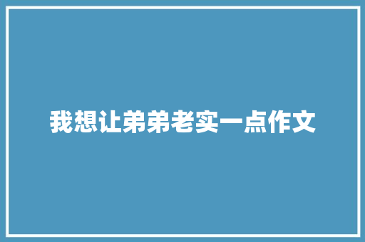 我想让弟弟老实一点作文 写作素材