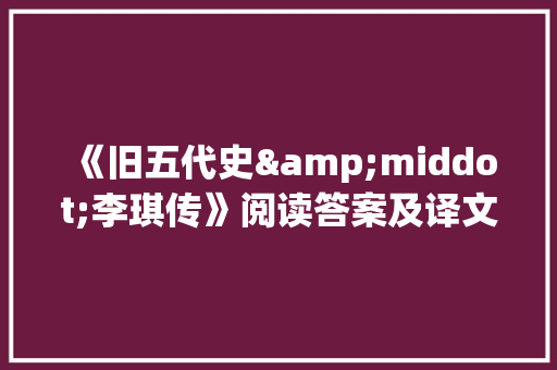 《旧五代史&middot;李琪传》阅读答案及译文 写作素材