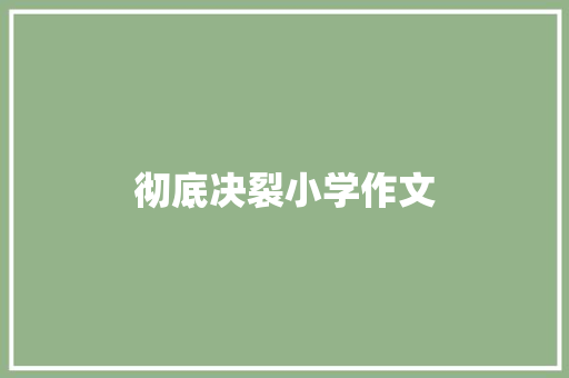 彻底决裂小学作文 写作素材