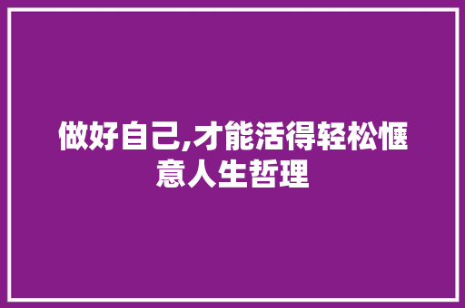 做好自己,才能活得轻松惬意人生哲理 写作技巧