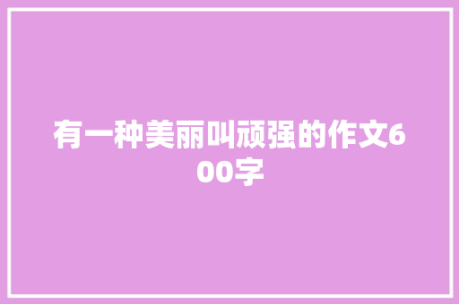 有一种美丽叫顽强的作文600字
