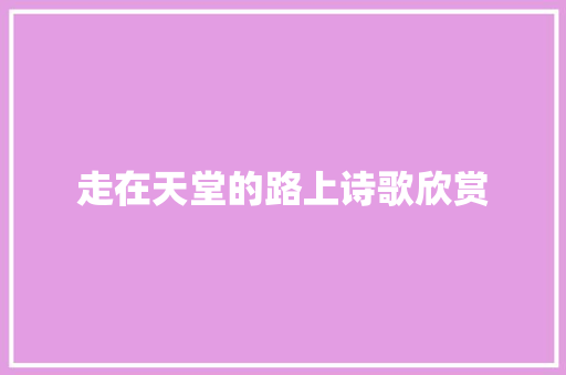 走在天堂的路上诗歌欣赏 诗歌创作