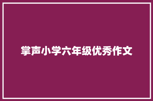 掌声小学六年级优秀作文 写作技巧