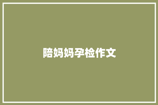 陪妈妈孕检作文 写作素材