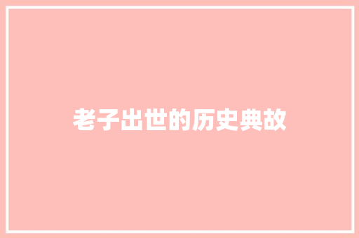 老子出世的历史典故 范文赏析