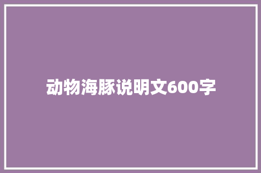 动物海豚说明文600字 写作技巧
