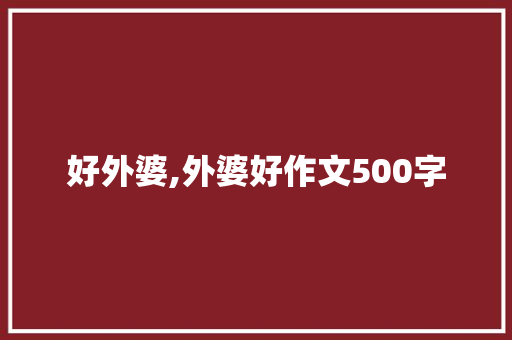 好外婆,外婆好作文500字 报告写作