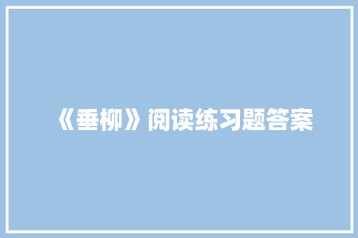 《垂柳》阅读练习题答案 报告写作