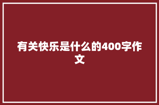 有关快乐是什么的400字作文 写作社区