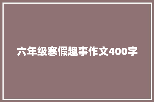 六年级寒假趣事作文400字 简历模板