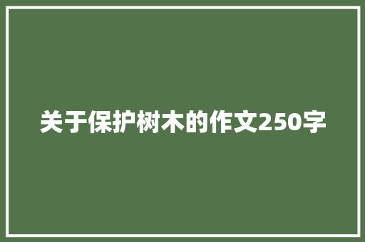 关于保护树木的作文250字 商业文案