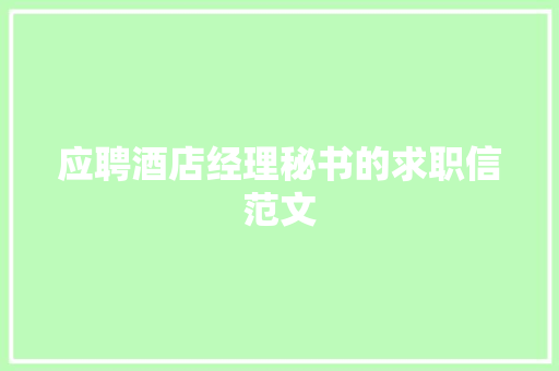 应聘酒店经理秘书的求职信范文 写作技巧